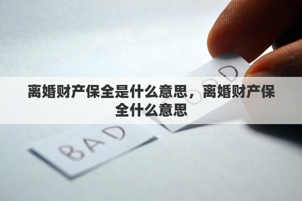 离婚财产保全是什么意思,离婚财产保全什么意思 离婚财产保全是什么意思,离婚财产保全什么意思