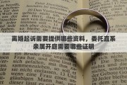 离婚起诉需要提供哪些资料，委托直系亲属开庭需要哪些证明
