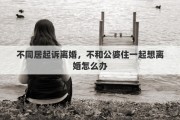 不同居起诉离婚，不和公婆住一起想离婚怎么办