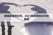 婚姻离婚协议书，2021年离婚协议书标准版