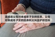 离婚后父母对未成年子女的抚养,父母对未成年子女的抚养利义叫监护权也叫什么
