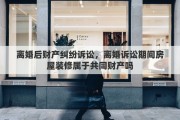 离婚后财产纠纷诉讼，离婚诉讼期间房屋装修属于共同财产吗