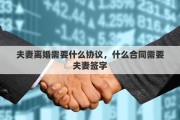 夫妻离婚需要什么协议，什么合同需要夫妻签字