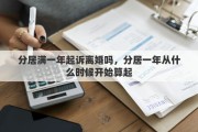 分居满一年起诉离婚吗，分居一年从什么时候开始算起