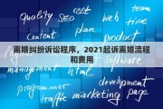 离婚纠纷诉讼程序，2021起诉离婚流程和费用