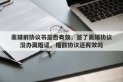 离婚前协议书是否有效,签了离婚协议没办离婚证,婚前协议还有效吗