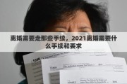 离婚需要走那些手续，2021离婚需要什么手续和要求