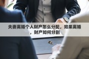 夫妻离婚个人财产怎么分配，如果离婚，财产如何分割