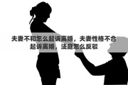 夫妻不和怎么起诉离婚，夫妻性格不合起诉离婚，法庭怎么反驳