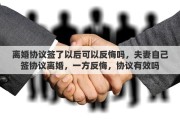 离婚协议签了以后可以反悔吗，夫妻自己签协议离婚，一方反悔，协议有效吗