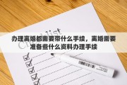 办理离婚都需要带什么手续，离婚需要准备些什么资料办理手续