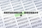 离婚手续在哪里办理，离婚去哪里办手续
