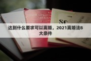 达到什么要求可以离婚，2021离婚法8大条件