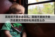 离婚男方要求退彩礼，离婚不要孩子男方还要女方赔彩礼钱该怎么办