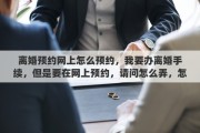 离婚预约网上怎么预约，我要办离婚手续，但是要在网上预约，请问怎么弄，怎么才能预约