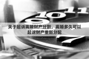 关于起诉离婚财产分割，离婚多久可以起诉财产重新分配