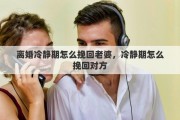离婚冷静期怎么挽回老婆，冷静期怎么挽回对方