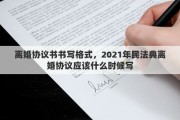 离婚协议书书写格式，2021年民法典离婚协议应该什么时候写