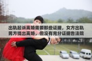 出轨起诉离婚需要那些证据，女方出轨男方提出离婚，但没有充分证据告法院会怎么判