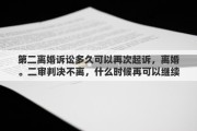 第二离婚诉讼多久可以再次起诉，离婚。二审判决不离，什么时候再可以继续起诉