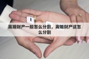 离婚财产一般怎么分割，离婚财产该怎么分割