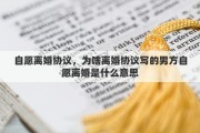 自愿离婚协议，为啥离婚协议写的男方自愿离婚是什么意思