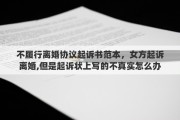 不履行离婚协议起诉书范本，女方起诉离婚,但是起诉状上写的不真实怎么办
