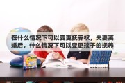 在什么情况下可以变更抚养权，夫妻离婚后，什么情况下可以变更孩子的抚养权和监护权