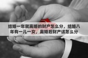 结婚一年就离婚的财产怎么分，结婚八年有一儿一女，离婚后财产该怎么分