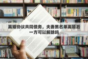 离婚协议共同债务，夫妻黑名单离婚后一方可以解除吗