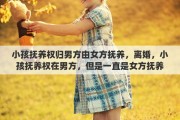 小孩抚养权归男方由女方抚养，离婚，小孩抚养权在男方，但是一直是女方抚养，女方该怎么办