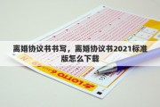 离婚协议书书写，离婚协议书2021标准版怎么下载