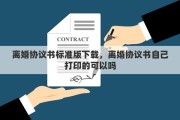 离婚协议书标准版下载，离婚协议书自己打印的可以吗