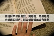 离婚财产诉讼时效，离婚时，如果还有未处理的财产，那么诉讼时效会有限制吗
