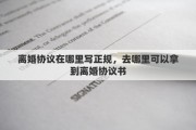 离婚协议在哪里写正规，去哪里可以拿到离婚协议书