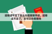 结婚证不见了怎么办理离婚手续，结婚证不见了，还可以办离婚吗