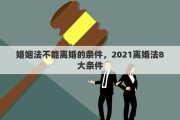 婚姻法不能离婚的条件，2021离婚法8大条件