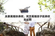 夫妻离婚扶养权，双方离婚孩子抚养权怎么判