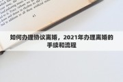 如何办理协议离婚，2021年办理离婚的手续和流程