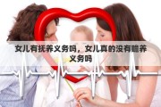 女儿有抚养义务吗，女儿真的没有赡养义务吗