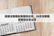 离婚冷静期的离婚协议书，30天冷静期离婚协议怎么写