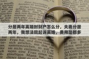 分居两年离婚时财产怎么分，夫妻分居两年，我想法院起诉离婚，费用是都多少，请高人指点