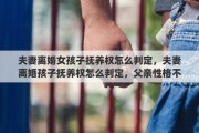 夫妻离婚女孩子抚养权怎么判定，夫妻离婚孩子抚养权怎么判定，父亲性格不好有没有直接影响