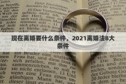 现在离婚要什么条件，2021离婚法8大条件