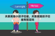 夫妻离婚小孩子归谁，夫妻离婚孩子归谁有规定吗