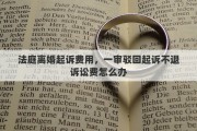 法庭离婚起诉费用，一审驳回起诉不退诉讼费怎么办