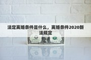 法定离婚条件是什么，离婚条件2020新法规定