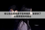 老公提出离婚妻子怎样挽回，老婆铁了心要离婚如何挽留