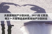 夫妻离婚财产分割纠纷，2021年《民法典》一方赌博造成的离婚财产分割时应如何分割