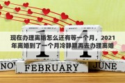 现在办理离婚怎么还有等一个月，2021年离婚到了一个月冷静期再去办理离婚需要啥费用